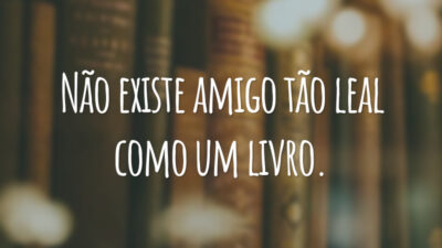 Não existe amigo tão leal como um livro.