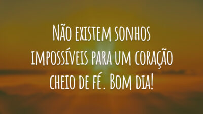 Não existem sonhos impossíveis para um coração cheio de fé. Bom dia!