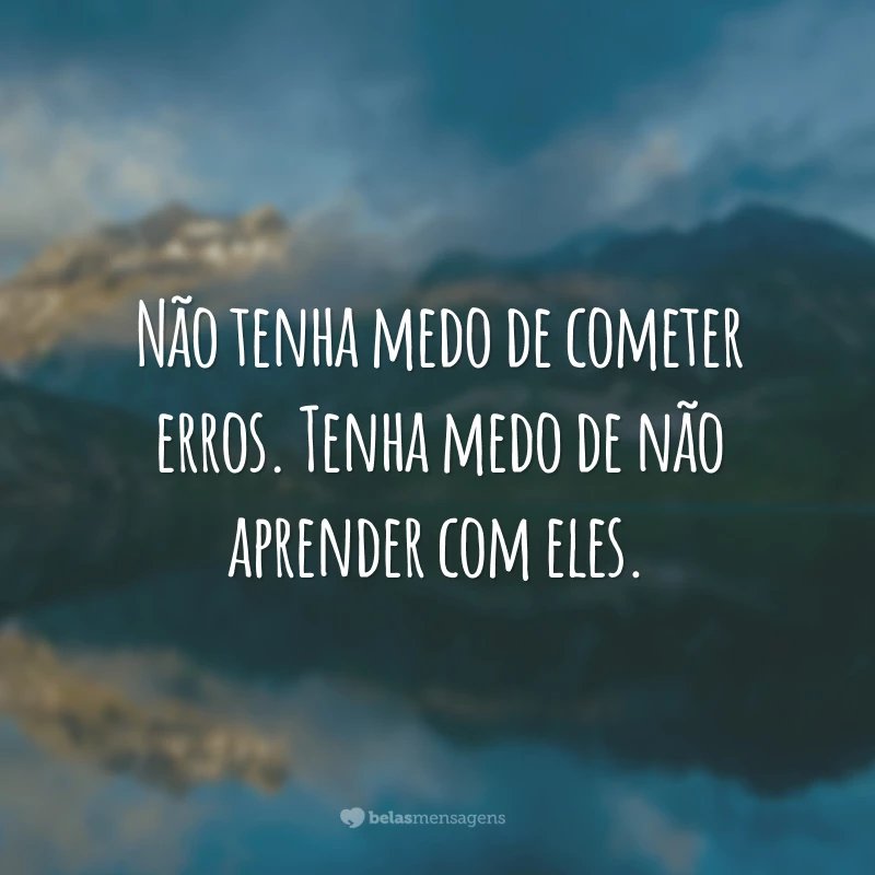 Não tenha medo de cometer erros. Tenha medo de não aprender com eles.