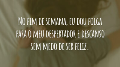 No fim de semana, eu dou folga para o meu despertador e descanso sem medo de ser feliz.