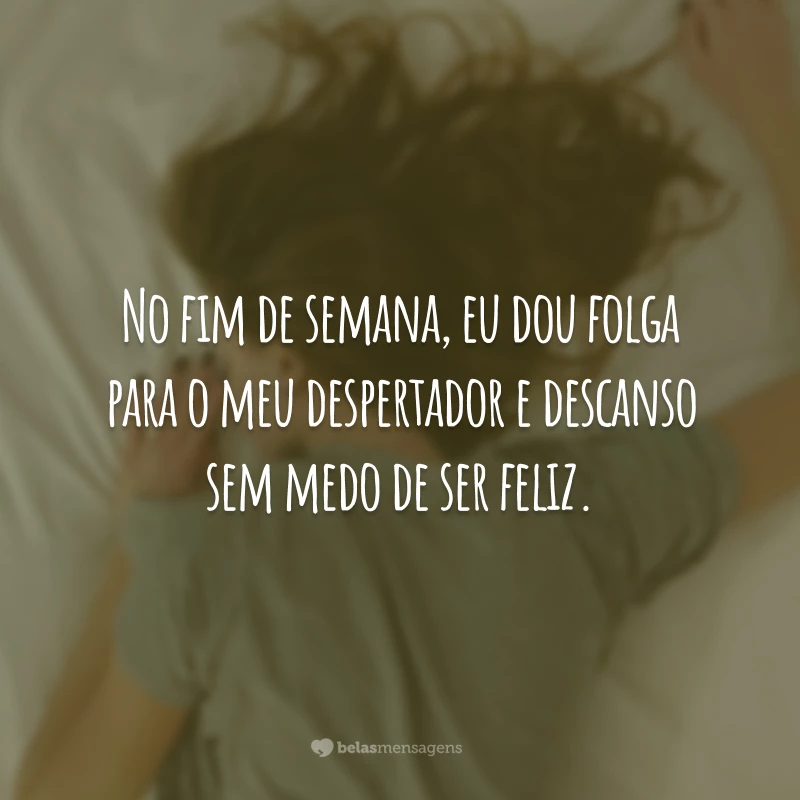 No fim de semana, eu dou folga para o meu despertador e descanso sem medo de ser feliz.