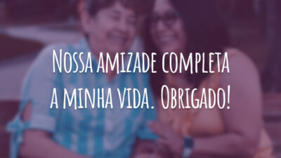 Nossa amizade completa a minha vida. Obrigado!