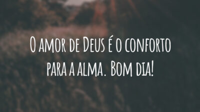 O amor de Deus é o conforto para a alma. Bom dia!