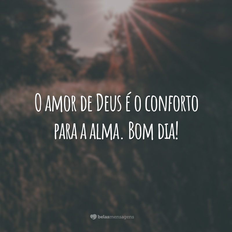 O amor de Deus é o conforto para a alma. Bom dia!