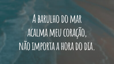A barulho do mar acalma meu coração, não importa a hora do dia.