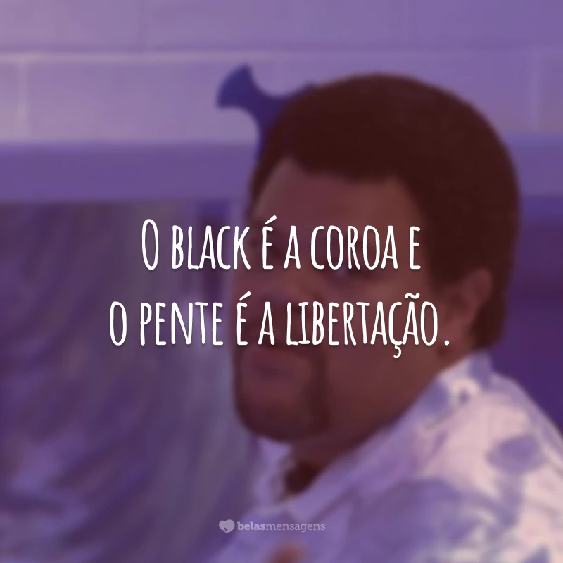 O black é a coroa e o pente é a libertação.