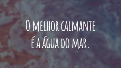 O melhor calmante é a água do mar.