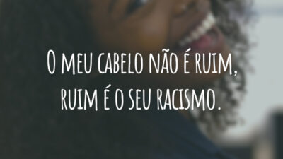 O meu cabelo não é ruim, ruim é o seu racismo.