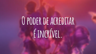 O poder de acreditar é incrível.