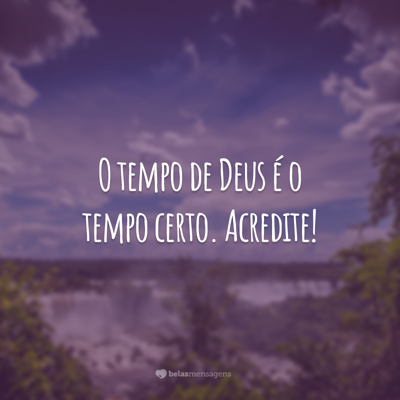 O tempo de Deus é o tempo certo. Acredite!