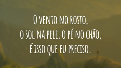 O vento no rosto, o sol na pele, o pé no chão, é isso que eu preciso.