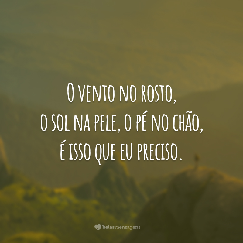 O vento no rosto, o sol na pele, o pé no chão, é isso que eu preciso.