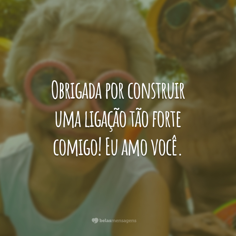 Obrigada por construir uma ligação tão forte comigo! Eu amo você.