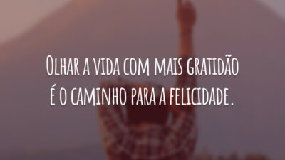 Olhar a vida com mais gratidão é o caminho para a felicidade.