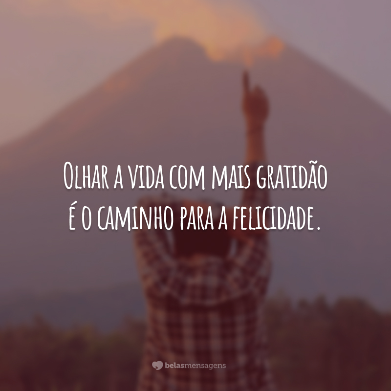 Olhar a vida com mais gratidão é o caminho para a felicidade.