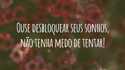 Ouse desbloquear seus sonhos, não tenha medo de tentar!