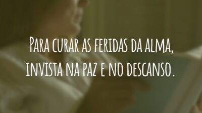 Para curar as feridas da alma, invista na paz e no descanso.