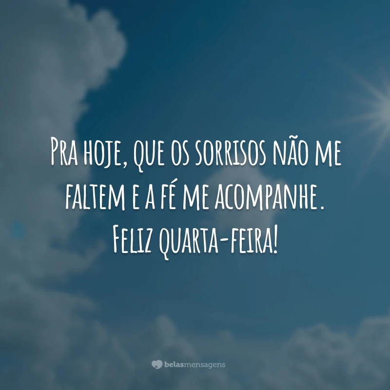 Pra hoje, que os sorrisos não me faltem e a fé me acompanhe. Feliz quarta-feira!