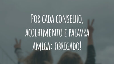Por cada conselho, acolhimento e palavra amiga: obrigado!