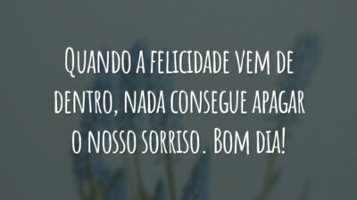 Quando a felicidade vem de dentro, nada consegue apagar o nosso sorriso. Bom dia!