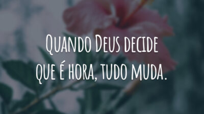 Quando Deus decide que é hora, tudo muda.