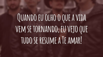 Quando eu olho o que a vida vem se tornando, eu vejo que tudo se resume a Te amar!