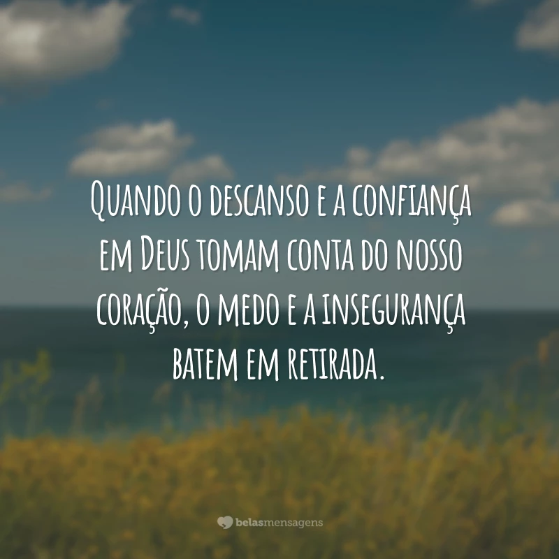 Quando o descanso e a confiança em Deus tomam conta do nosso coração, o medo e a insegurança batem em retirada.