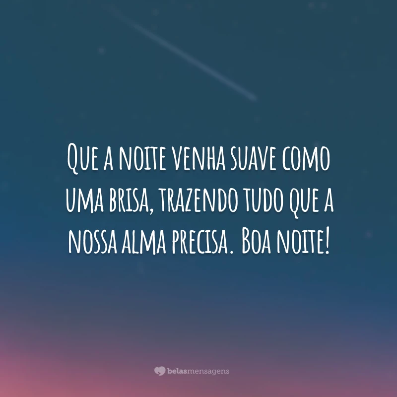 Que a noite venha suave como uma brisa, trazendo tudo que a nossa alma precisa. Boa noite!