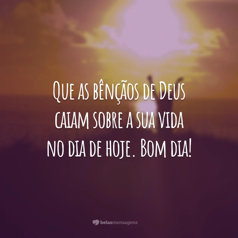 Que as bênçãos de Deus caiam sobre a sua vida no dia de hoje. Bom dia!