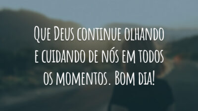 Que Deus continue olhando e cuidando de nós em todos os momentos. Bom dia!