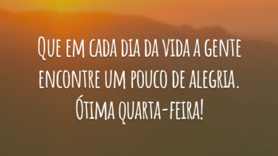 Que em cada dia da vida a gente encontre um pouco de alegria. Ótima quarta-feira!