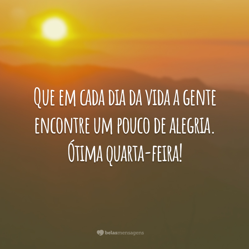 Que em cada dia da vida a gente encontre um pouco de alegria. Ótima quarta-feira!