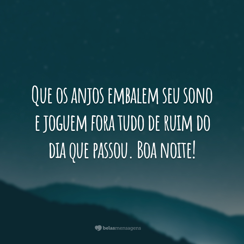 Que os anjos embalem seu sono e joguem fora tudo de ruim do dia que passou. Boa noite!