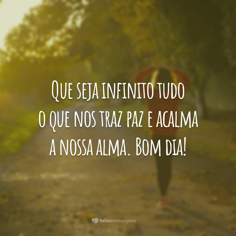 Que seja infinito tudo o que nos traz paz e acalma a nossa alma. Bom dia!