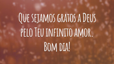 Que sejamos gratos a Deus pelo Teu infinito amor. Bom dia!