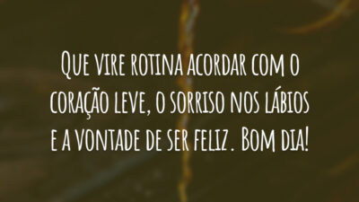 Que vire rotina acordar com o coração leve, o sorriso nos lábios e a vontade de ser feliz. Bom dia!