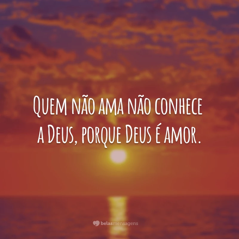 Quem não ama não conhece a Deus, porque Deus é amor.