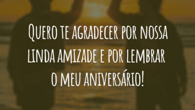 Quero te agradecer por nossa linda amizade e por lembrar do meu aniversário!