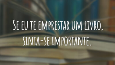 Se eu te emprestar um livro, sinta-se importante.