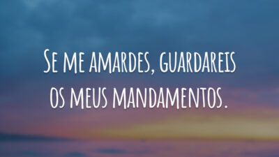 Se me amardes, guardareis os meus mandamentos.