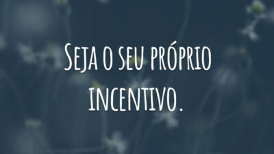Seja o seu próprio incentivo.