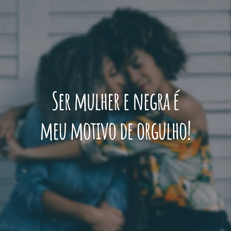 Ser mulher e negra é meu motivo de orgulho!