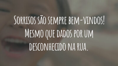 Sorrisos são sempre bem-vindos! Mesmo que dados por um desconhecido na rua.