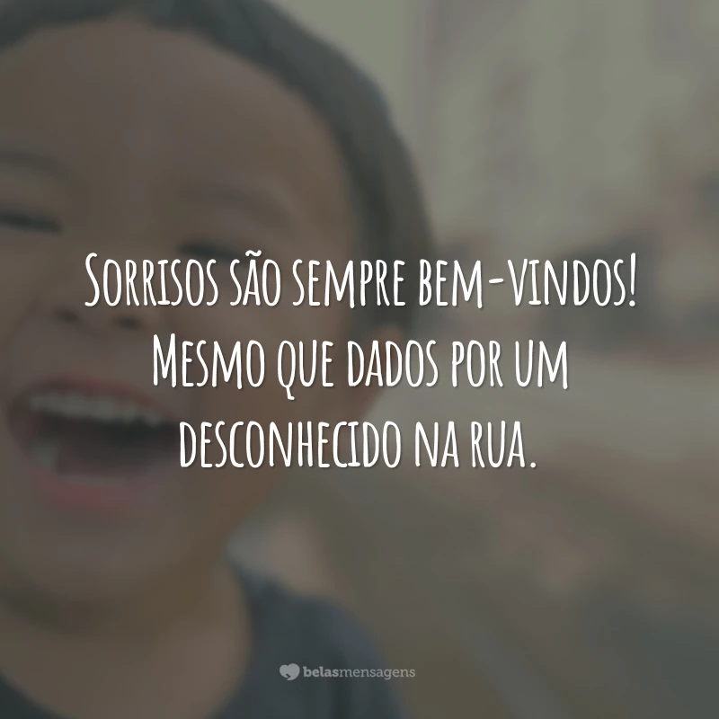 Sorrisos são sempre bem-vindos! Mesmo que dados por um desconhecido na rua.