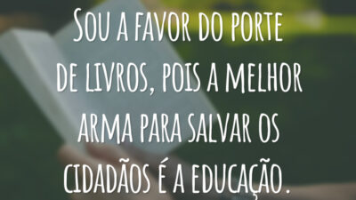 Sou a favor do porte de livros, pois a melhor arma para salvar os cidadãos é a educação.