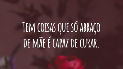 Tem coisas que só abraço de mãe é capaz de curar.
