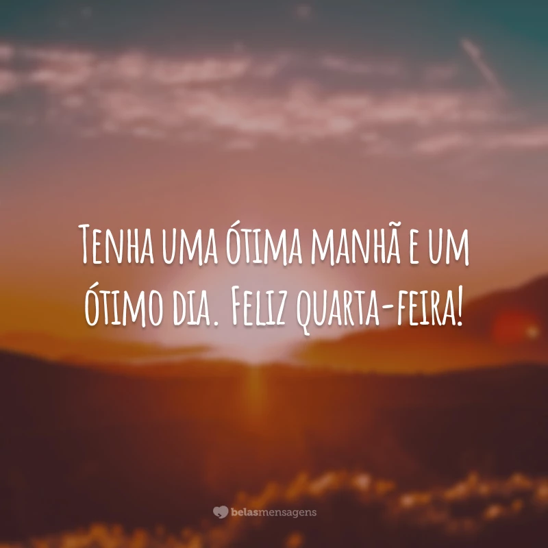 Tenha uma ótima manhã e um ótimo dia. Feliz quarta-feira!