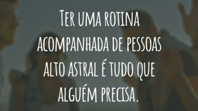 Ter uma rotina acompanhada de pessoas alto astral é tudo que alguém precisa.