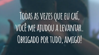 Todas as vezes que eu caí, você me ajudou a levantar. Obrigado por tudo, amigo!
