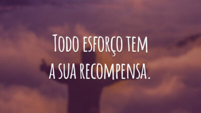 Todo esforço tem a sua recompensa.